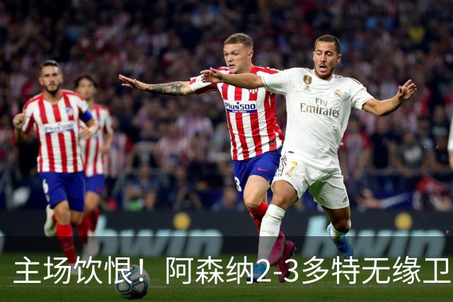 主场饮恨！阿森纳2-3多特无缘卫冕，4000万新援闪耀，1助攻1造点
