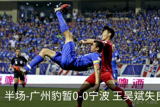 半场-广州豹暂0-0宁波 王昊斌失良机莱昂纳多凌空侧钩被扑