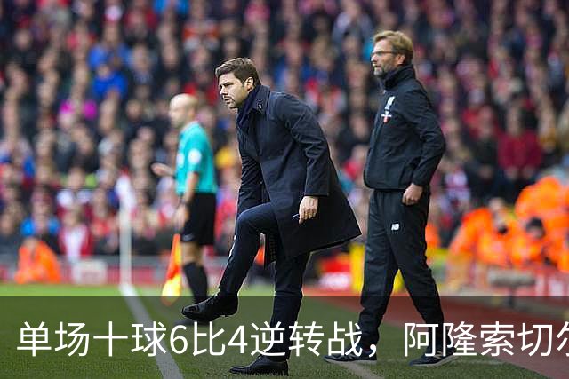 单场十球6比4逆转战，阿隆索切尔西首秀开门红，佩德罗9分钟戴帽