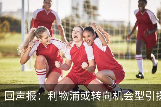回声报：利物浦或转向机会型引援，不该卷入竞价战