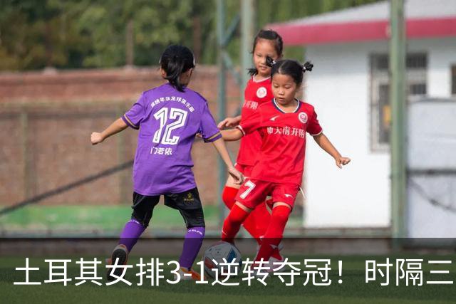 土耳其女排3-1逆转夺冠！时隔三年第2次登顶，巴西5次决赛全失利