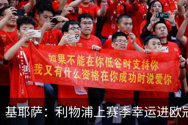基耶萨：利物浦上赛季幸运进欧冠，盼在伊劳拉麾下翻开新篇章