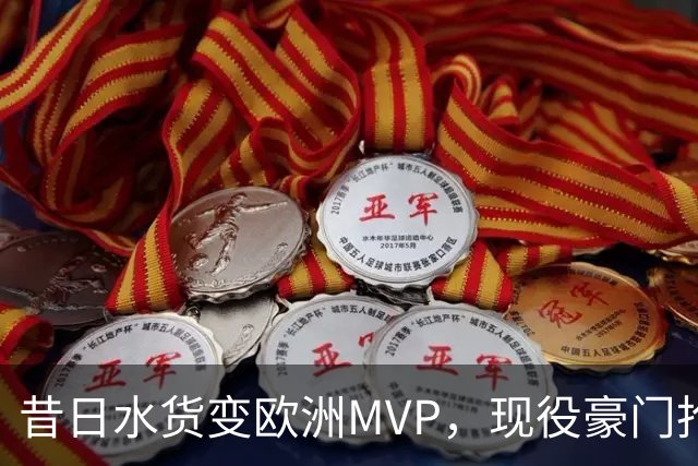 昔日水货变欧洲MVP，现役豪门抢人！骑士有望捡宝