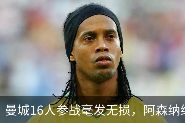 曼城16人参战毫发无损，阿森纳维拉曼联最受伤：世界杯后英超冲击指数揭晓