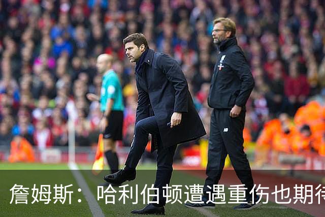 詹姆斯：哈利伯顿遭遇重伤也期待复出 我马上42岁仍坚持征战赛场
