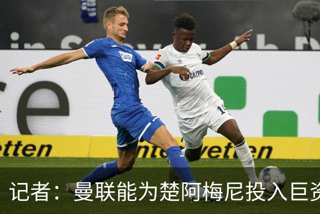 记者：曼联能为楚阿梅尼投入巨资，而且费用不会像英超球员那么高